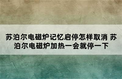 苏泊尔电磁炉记忆启停怎样取消 苏泊尔电磁炉加热一会就停一下